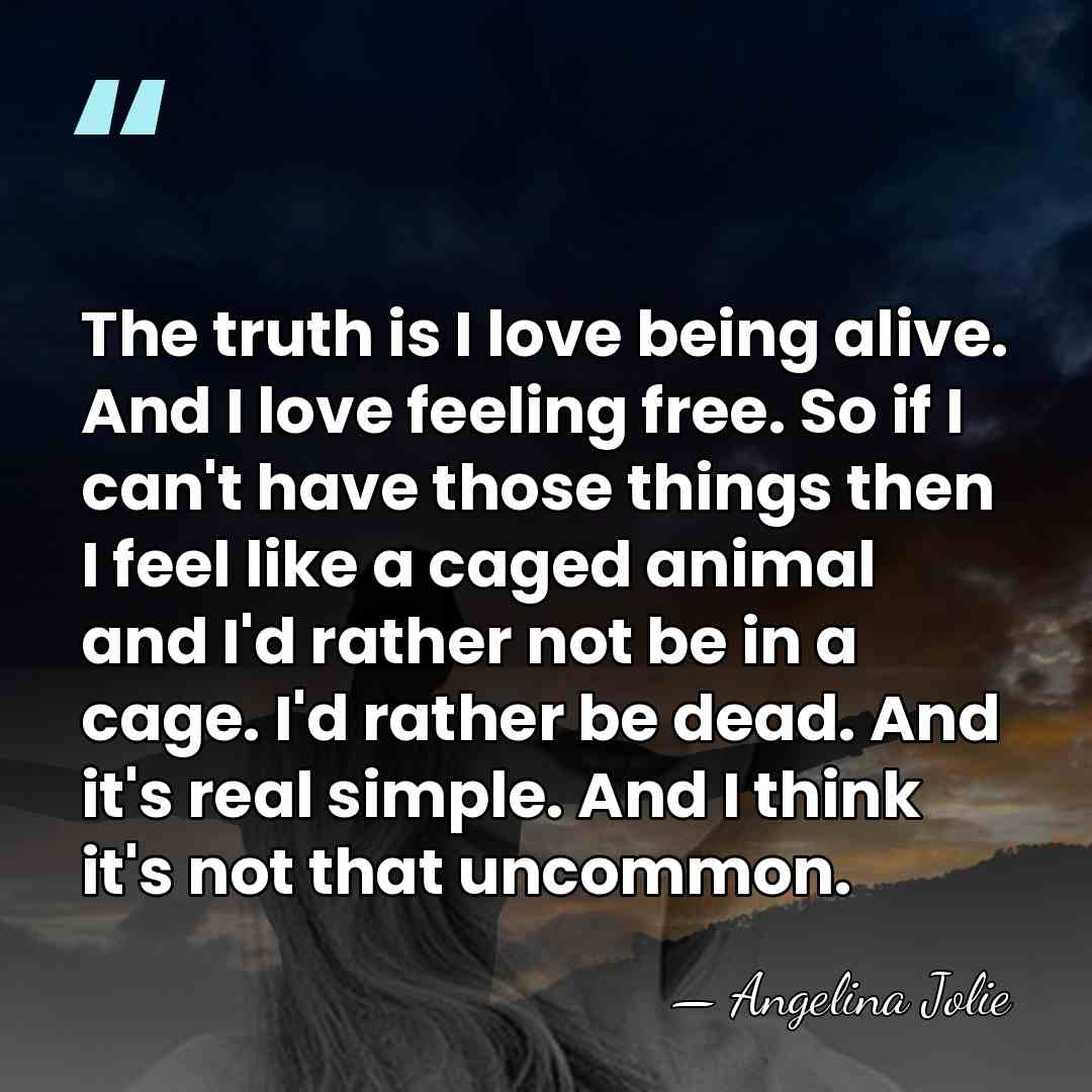 The truth is I love being alive. And I love feeling free.&hellip; - Angelina Jolie