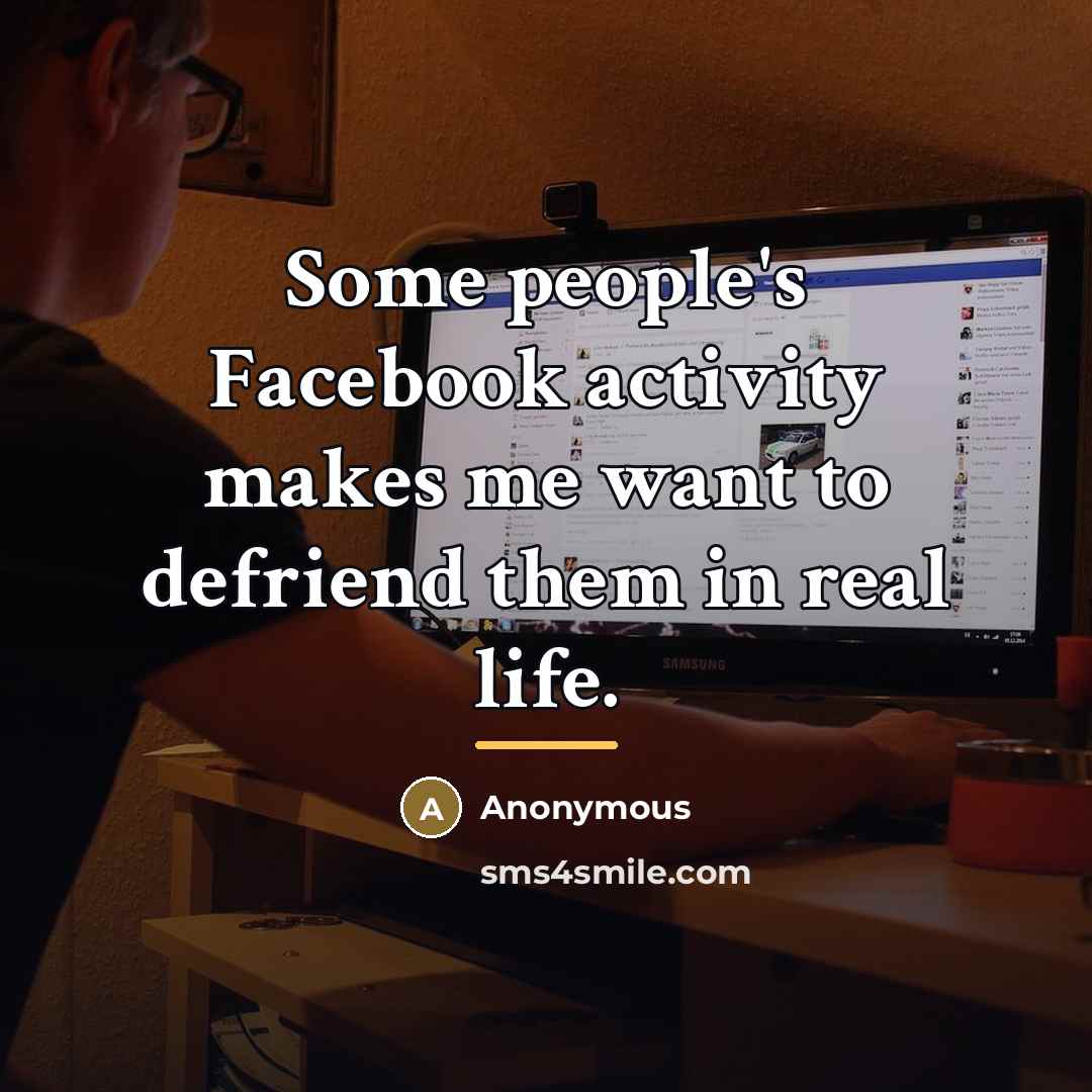 “Some people's Facebook activity makes me want to defriend them…” quote by Anonymous