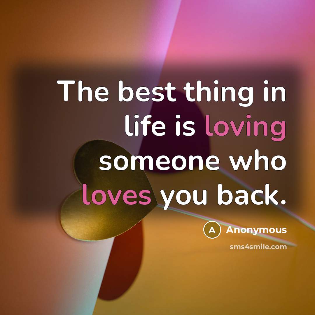 “The best thing in life is loving someone who loves you back.” quote by Anonymous