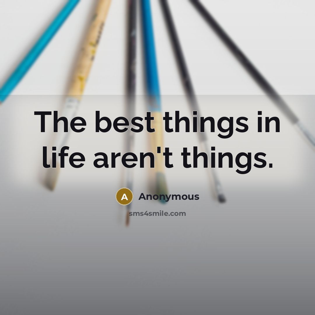 “The best things in life aren't things.” quote by Anonymous