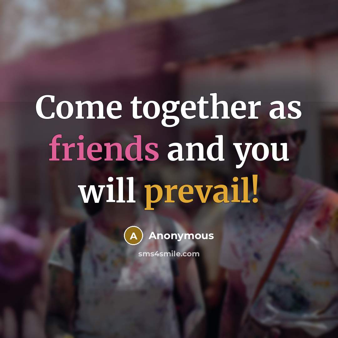 “Come together as friends and you will prevail!” quote by Anonymous
