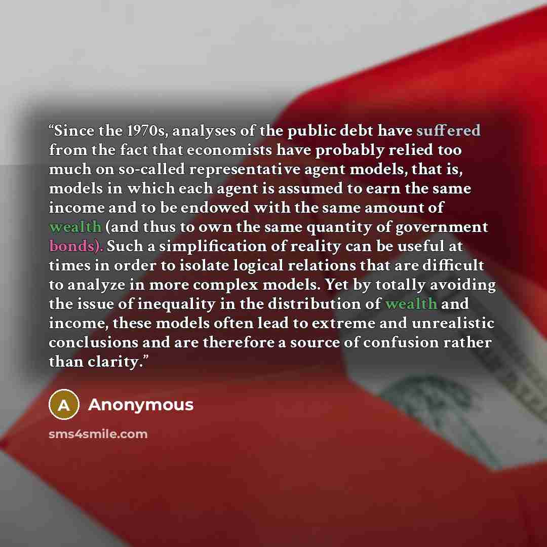 “Since the 1970s, analyses of the public debt have suffered from the fact that economists have probably relied too much on so-called representative agent models, that is, models in which each agent is assumed to earn the same income and to be endowed with the same amount of wealth (and thus to own…” quote by Anonymous