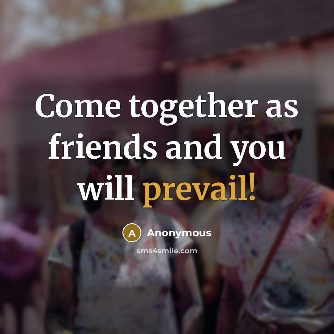 “Come together as friends and you will prevail!…” quote by Anonymous