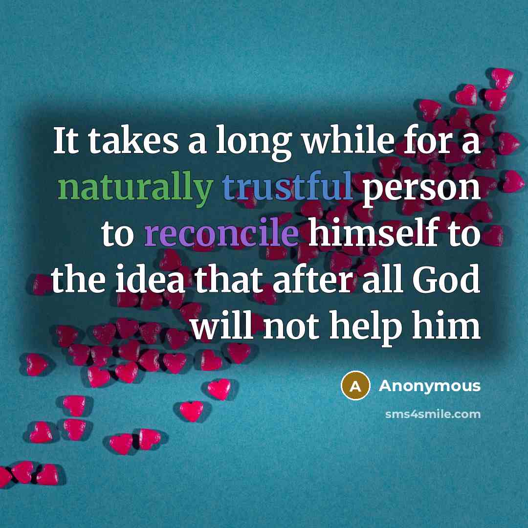 “It takes a long while for a naturally trustful person to reconcile himself to the idea that after all God will not help him” quote by Anonymous