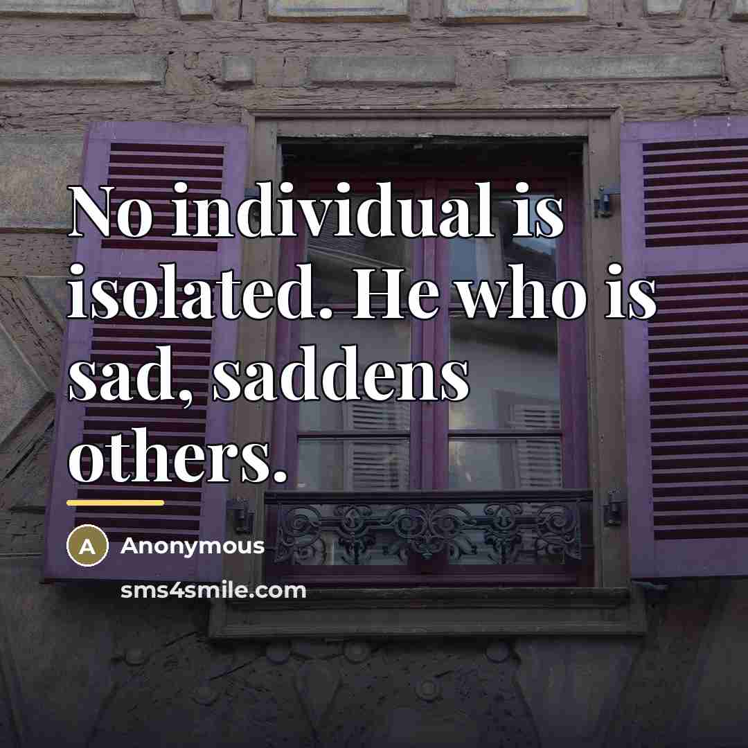 “No individual is isolated. He who is sad, saddens others.…” quote by Anonymous