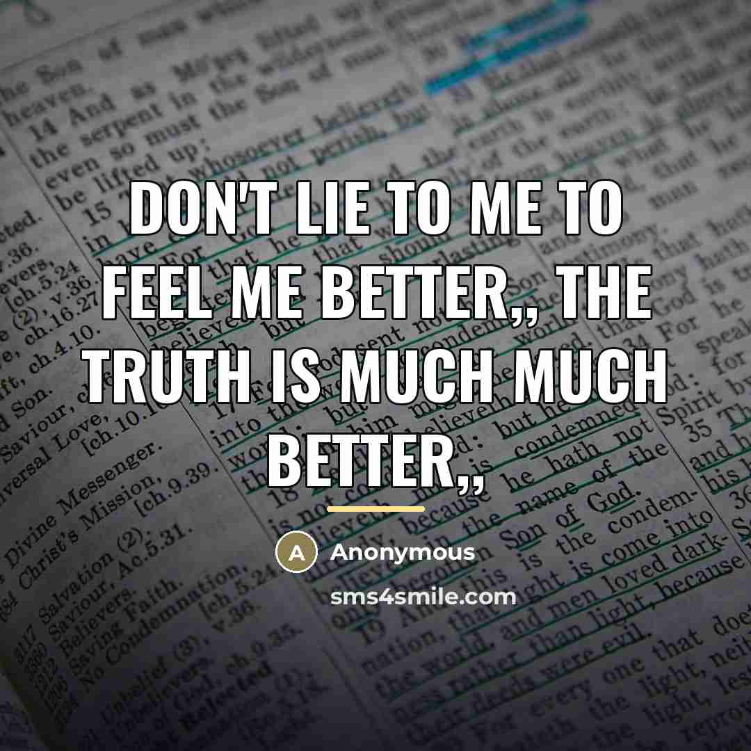 “Don't lie to me to feel me better,, the truth…” quote by Anonymous