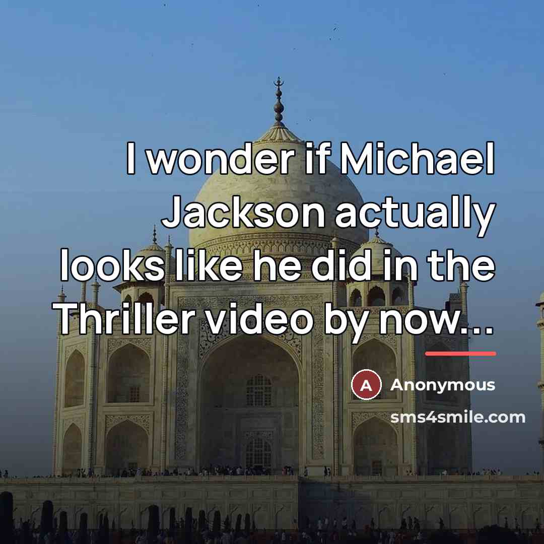 “I wonder if Michael Jackson actually looks like he did…” quote by Anonymous