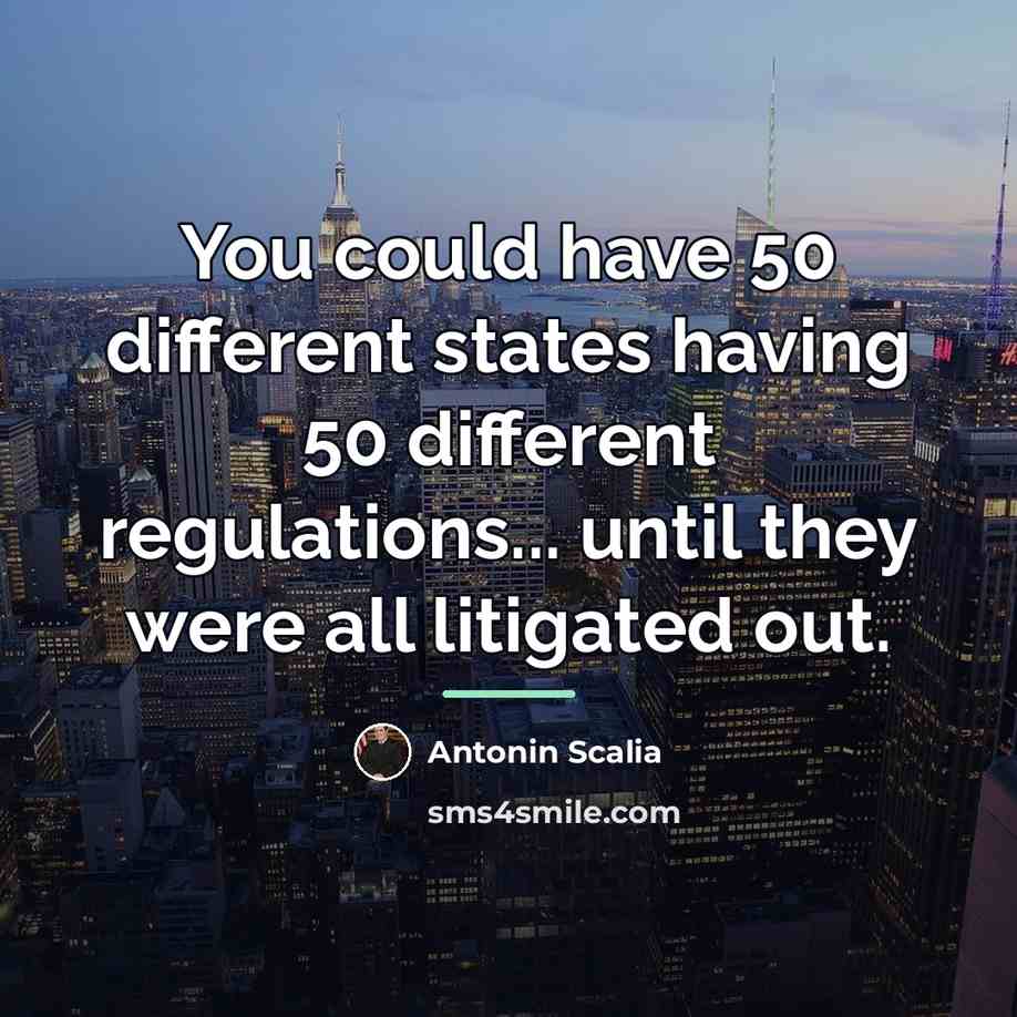 “You could have 50 different states having 50 different regulations...…” quote by Antonin Scalia