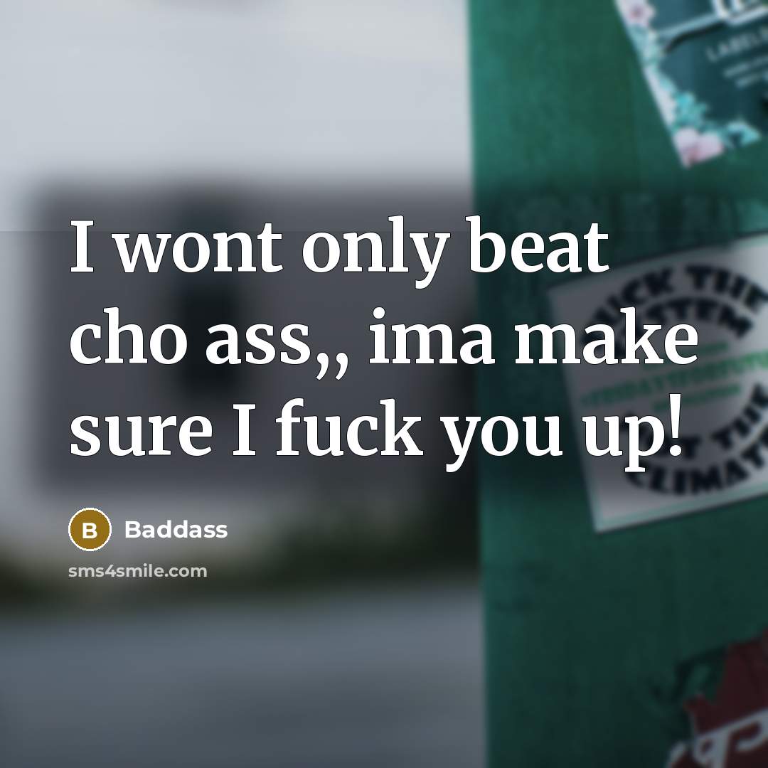“I wont only beat cho ass,, ima make sure I fuck you up!” quote by Baddass