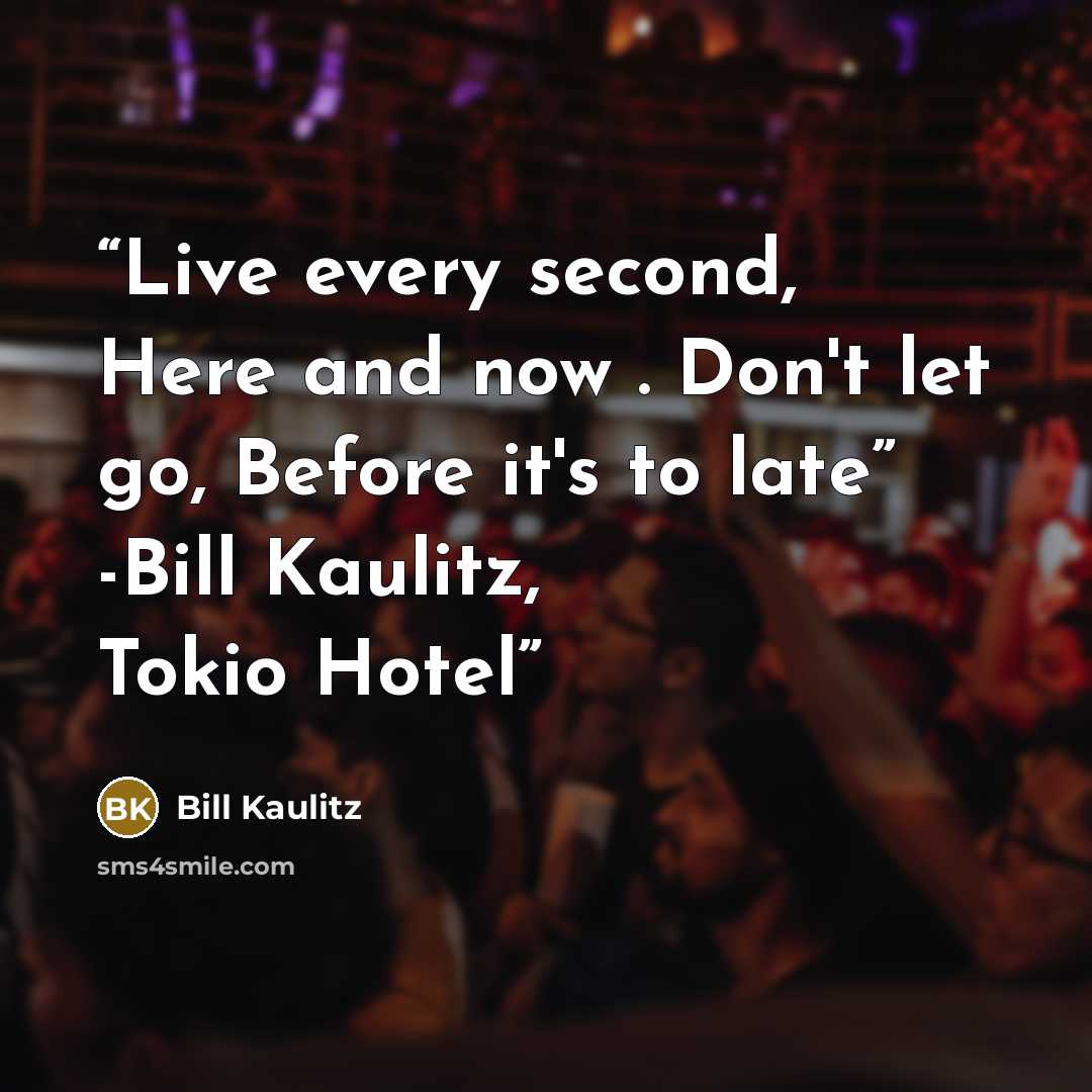 “Live every second, Here and now . Don't let go, Before it's to late” -Bill Kaulitz, Tokio Hotel” quote by Bill Kaulitz
