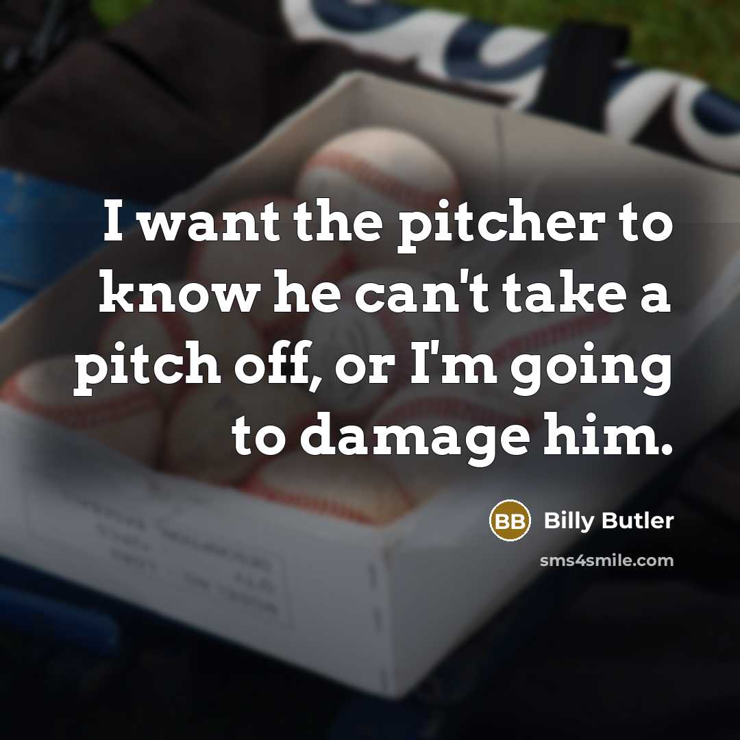 “I want the pitcher to know he can't take a pitch off, or I'm going to damage him.” quote by Billy Butler