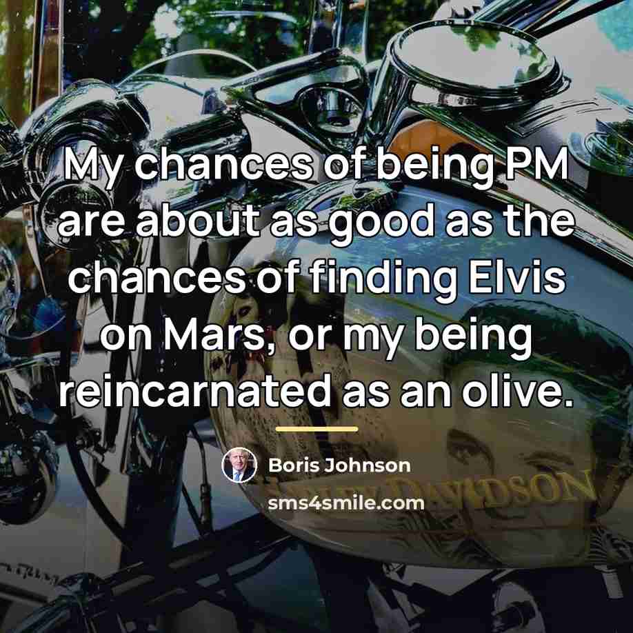 “My chances of being PM are about as good as…” quote by Boris Johnson