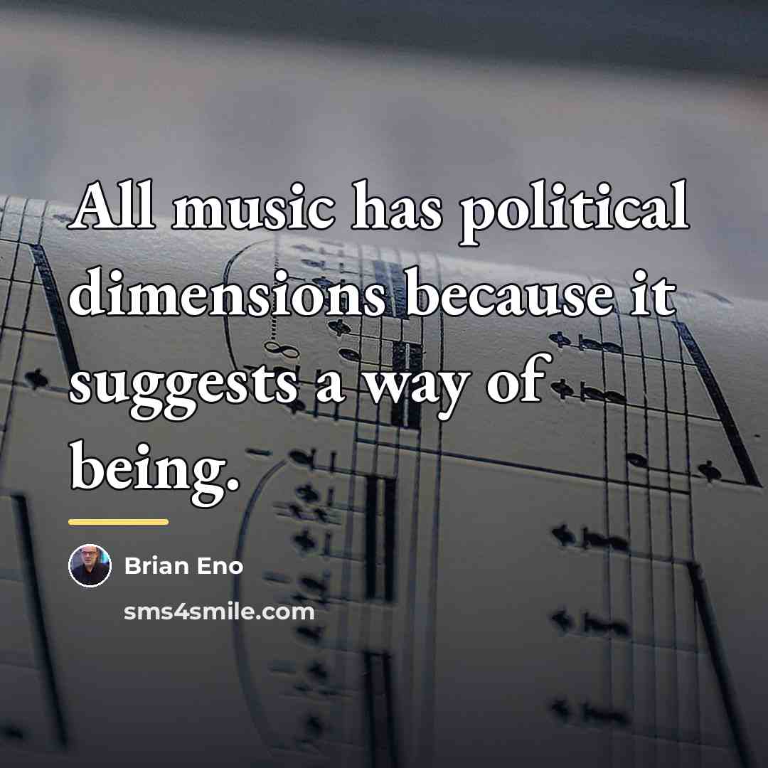 “All music has political dimensions because it suggests a way…” quote by Brian Eno