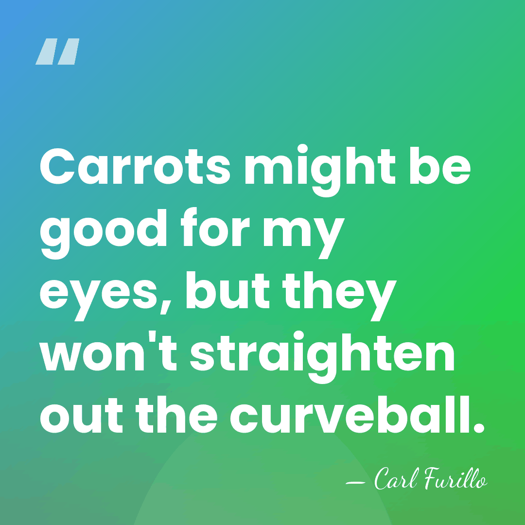 Carrots might be good for my eyes, but they won't straighten out&hellip; - Carl Furillo