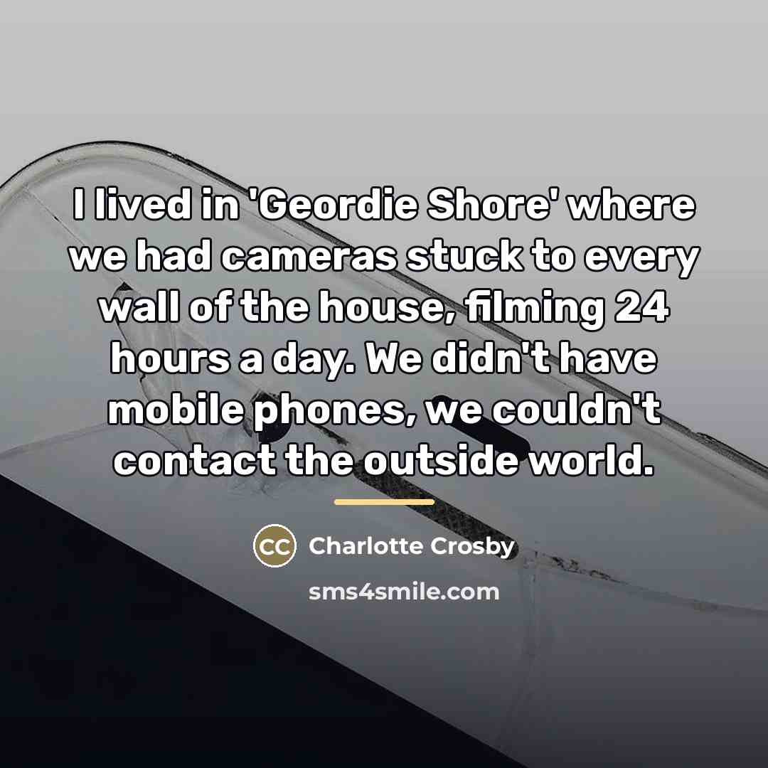 “I lived in 'Geordie Shore' where we had cameras stuck…” quote by Charlotte Crosby
