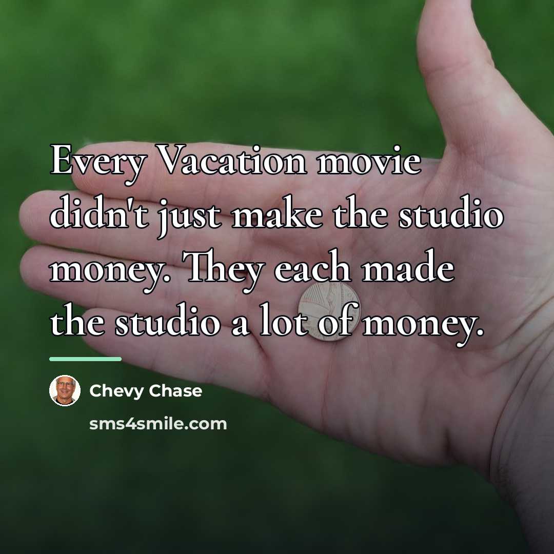 “Every Vacation movie didn't just make the studio money. They…” quote by Chevy Chase