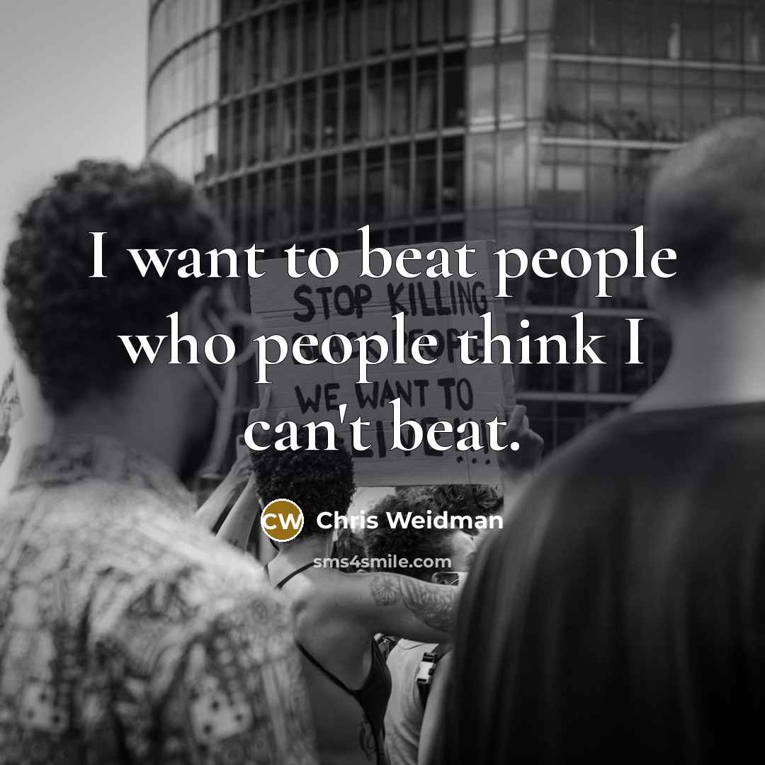 “I want to beat people who people think I can't…” quote by Chris Weidman