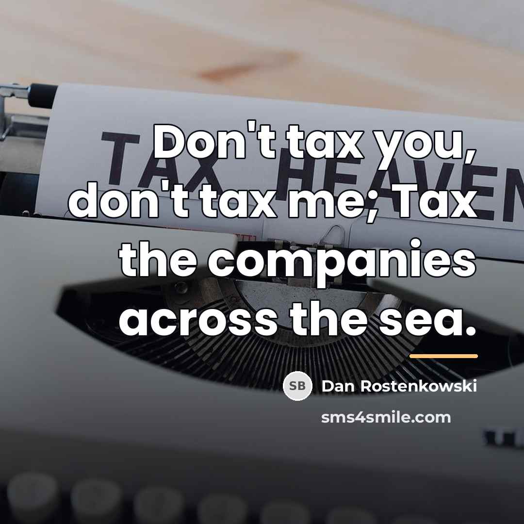 “Don't tax you, don't tax me; Tax the companies across…” quote by Dan Rostenkowski