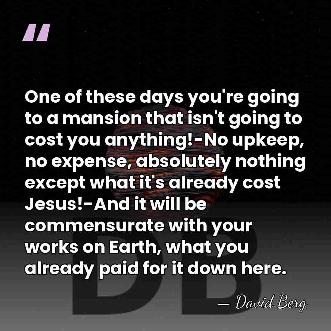 One of these days you're going to a mansion that isn't going&hellip; - David Berg