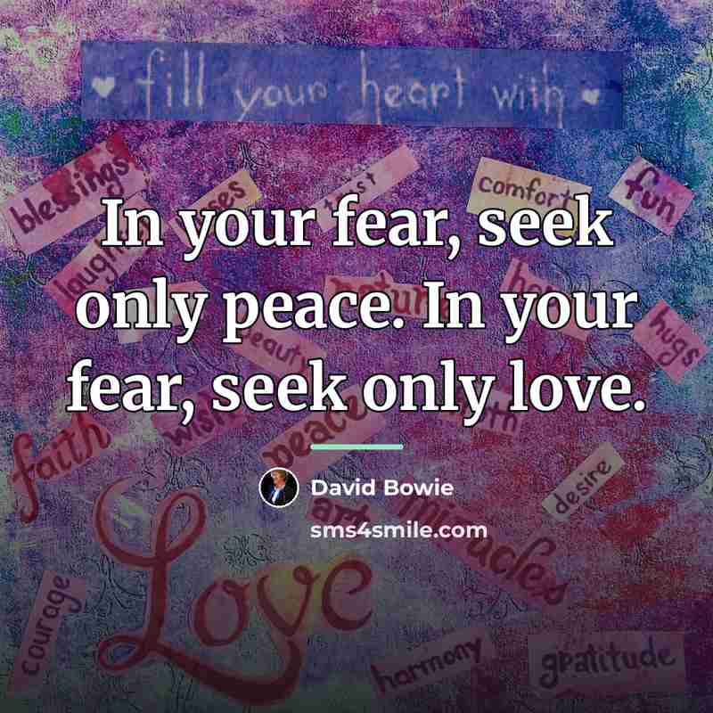 “In your fear, seek only peace. In your fear, seek…” quote by David Bowie