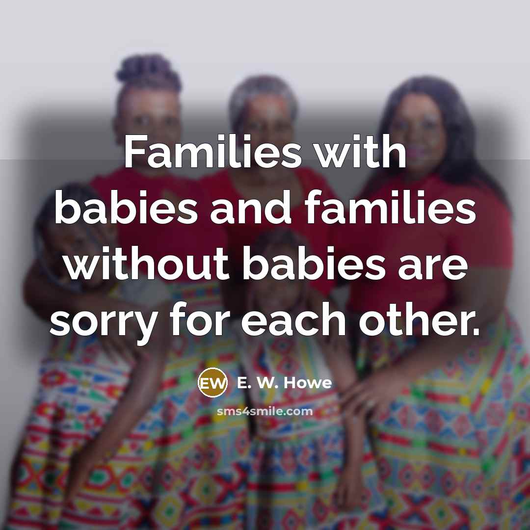 “Families with babies and families without babies are sorry for…” quote by E. W. Howe