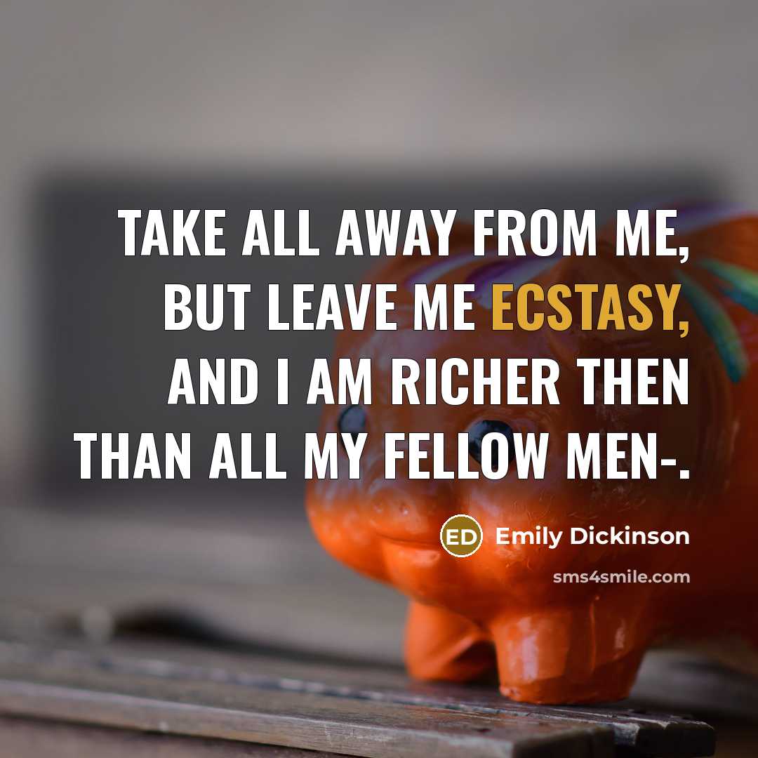 “Take all away from me, but leave me Ecstasy, And…” quote by Emily Dickinson