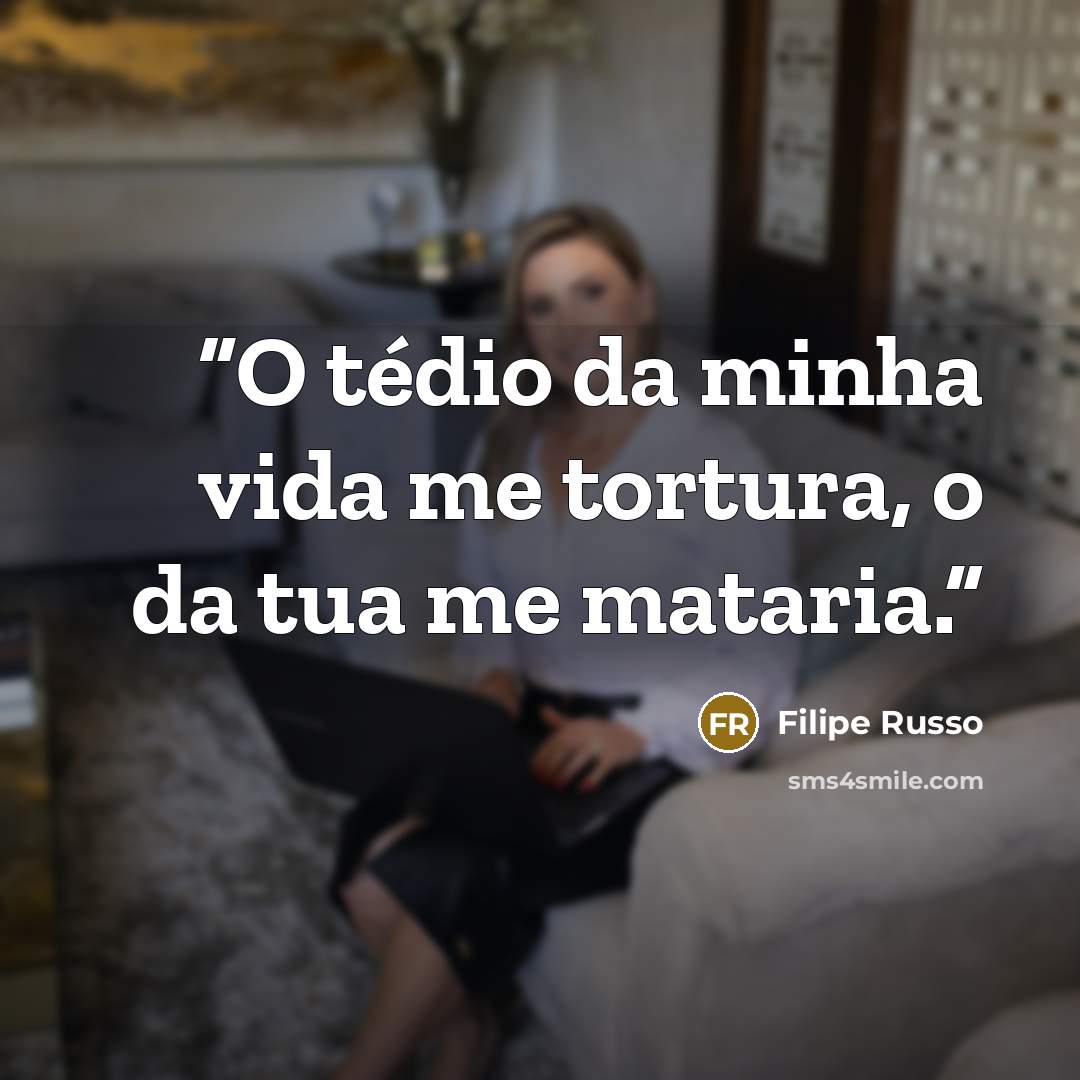 “O tédio da minha vida me tortura, o da tua me mataria.” quote by Filipe Russo