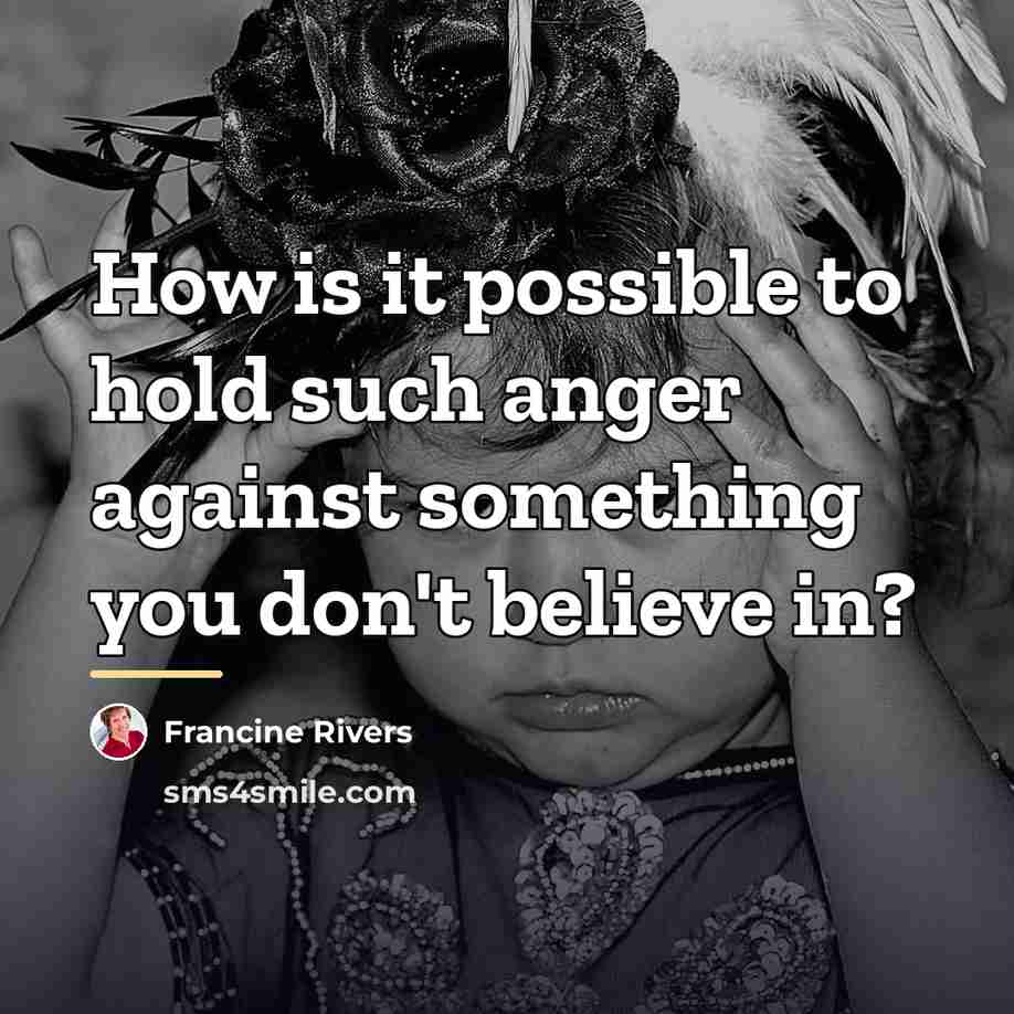 “How is it possible to hold such anger against something…” quote by Francine Rivers