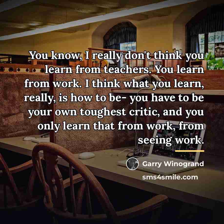 “You know, I really don't think you learn from teachers.…” quote by Garry Winogrand