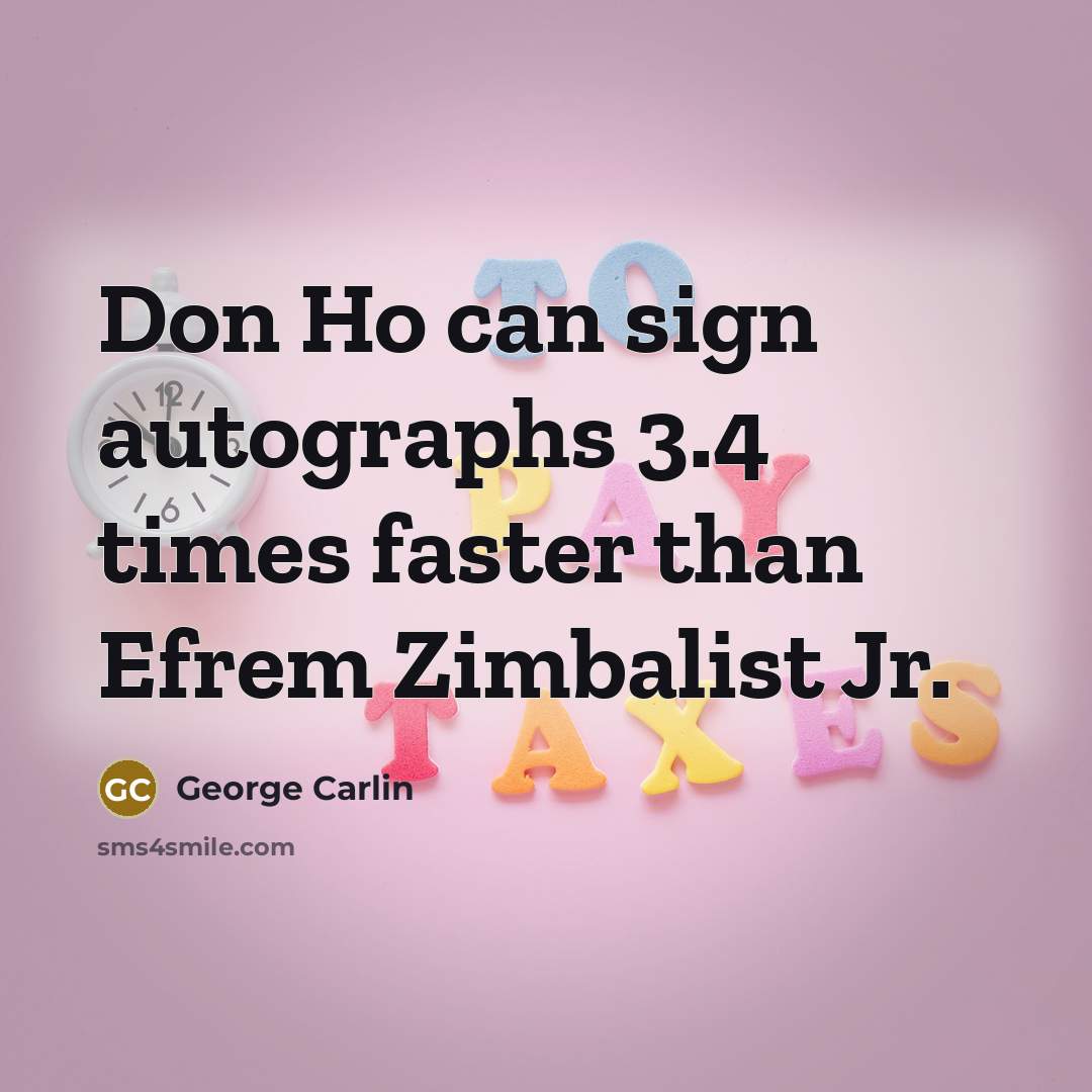 “Don Ho can sign autographs 3.4 times faster than Efrem Zimbalist Jr.” quote by George Carlin