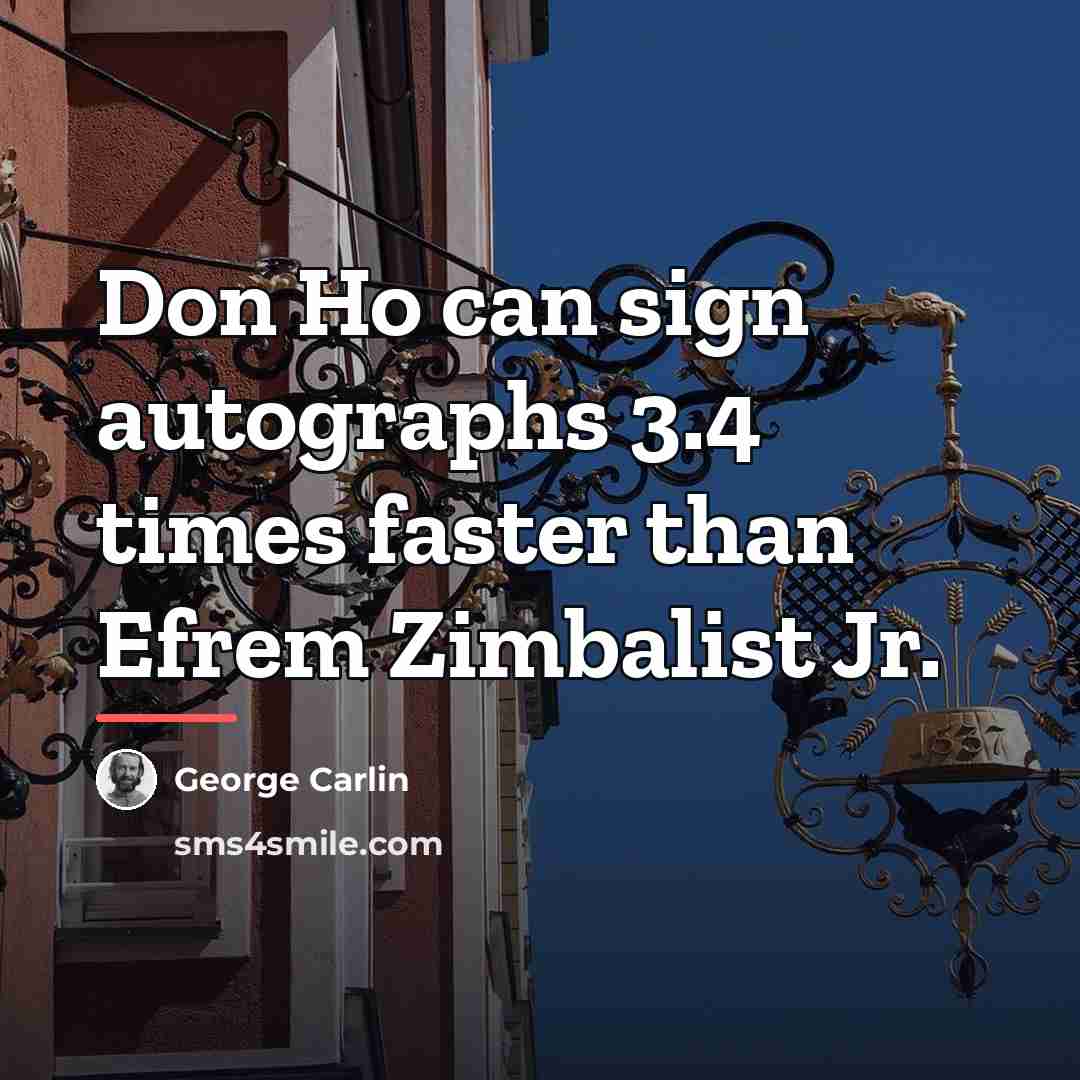 “Don Ho can sign autographs 3.4 times faster than Efrem…” quote by George Carlin