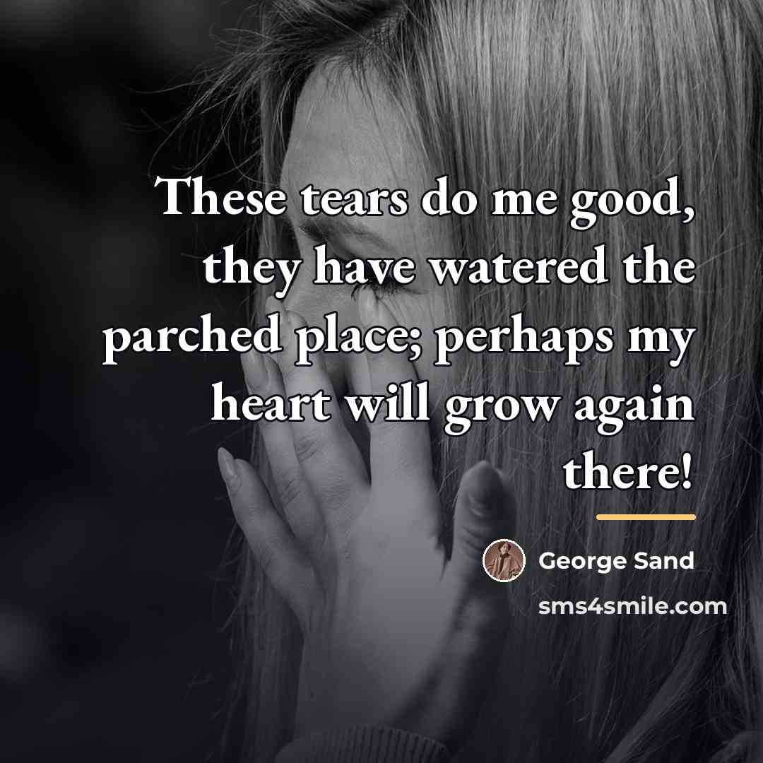“These tears do me good, they have watered the parched…” quote by George Sand