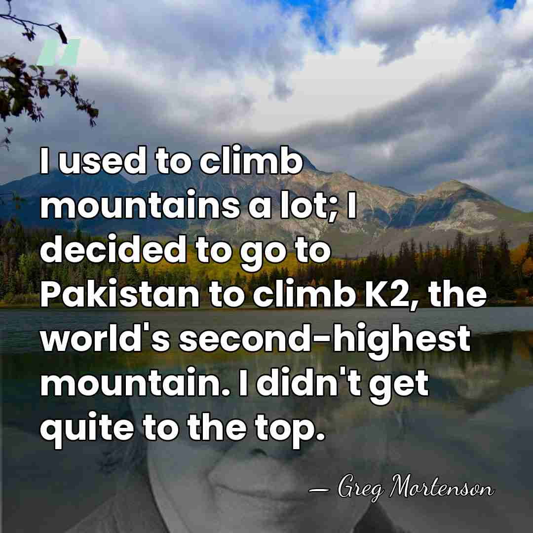 I used to climb mountains a lot; I decided to go to&hellip; - Greg Mortenson