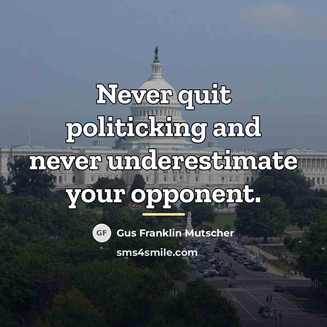 “Never quit politicking and never underestimate your opponent.…” quote by Gus Franklin Mutscher
