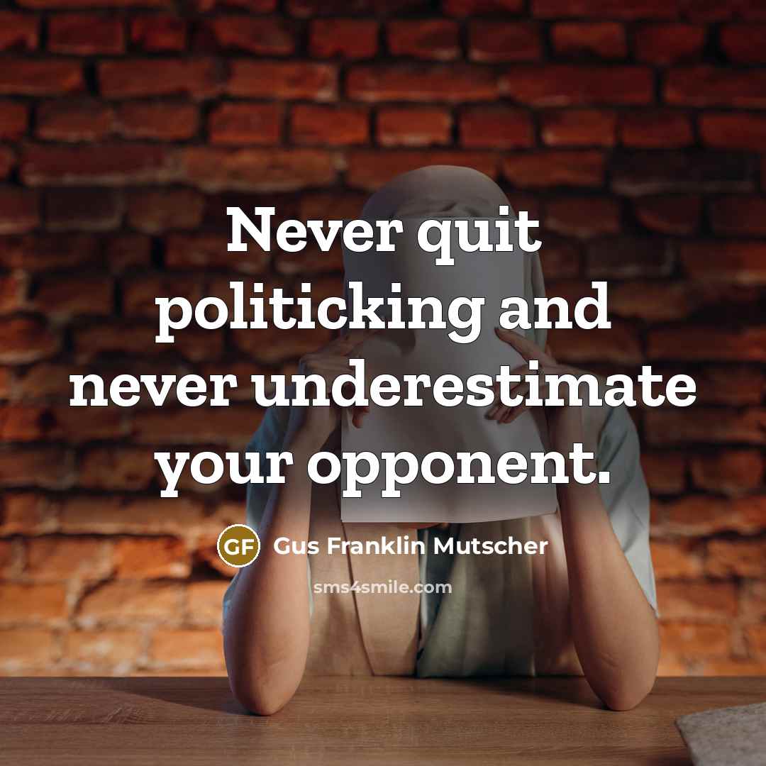 “Never quit politicking and never underestimate your opponent.” quote by Gus Franklin Mutscher
