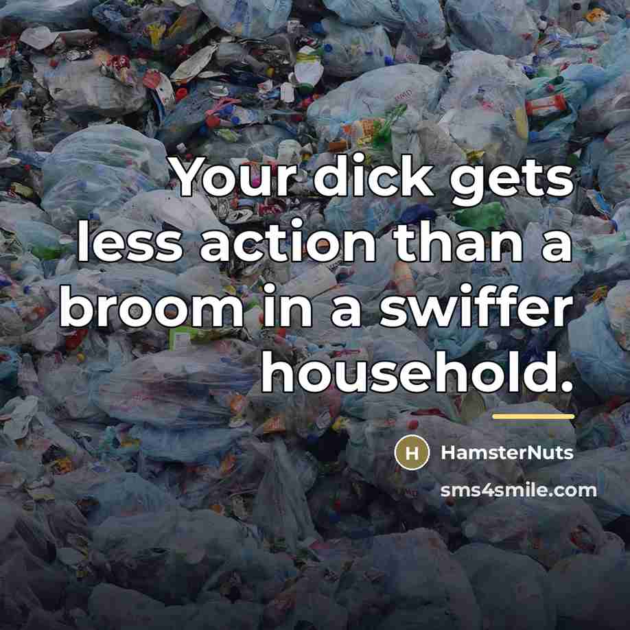 “Your dick gets less action than a broom in a…” quote by HamsterNuts