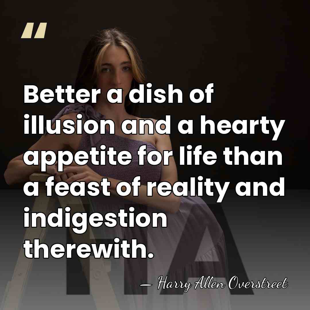 Better a dish of illusion and a hearty appetite for life than&hellip; - Harry Allen Overstreet