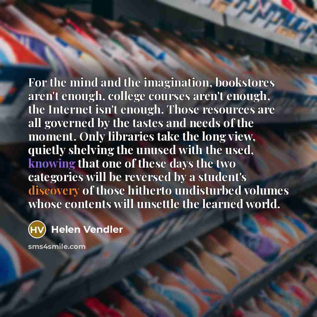 “For the mind and the imagination, bookstores aren't enough, college…” quote by Helen Vendler