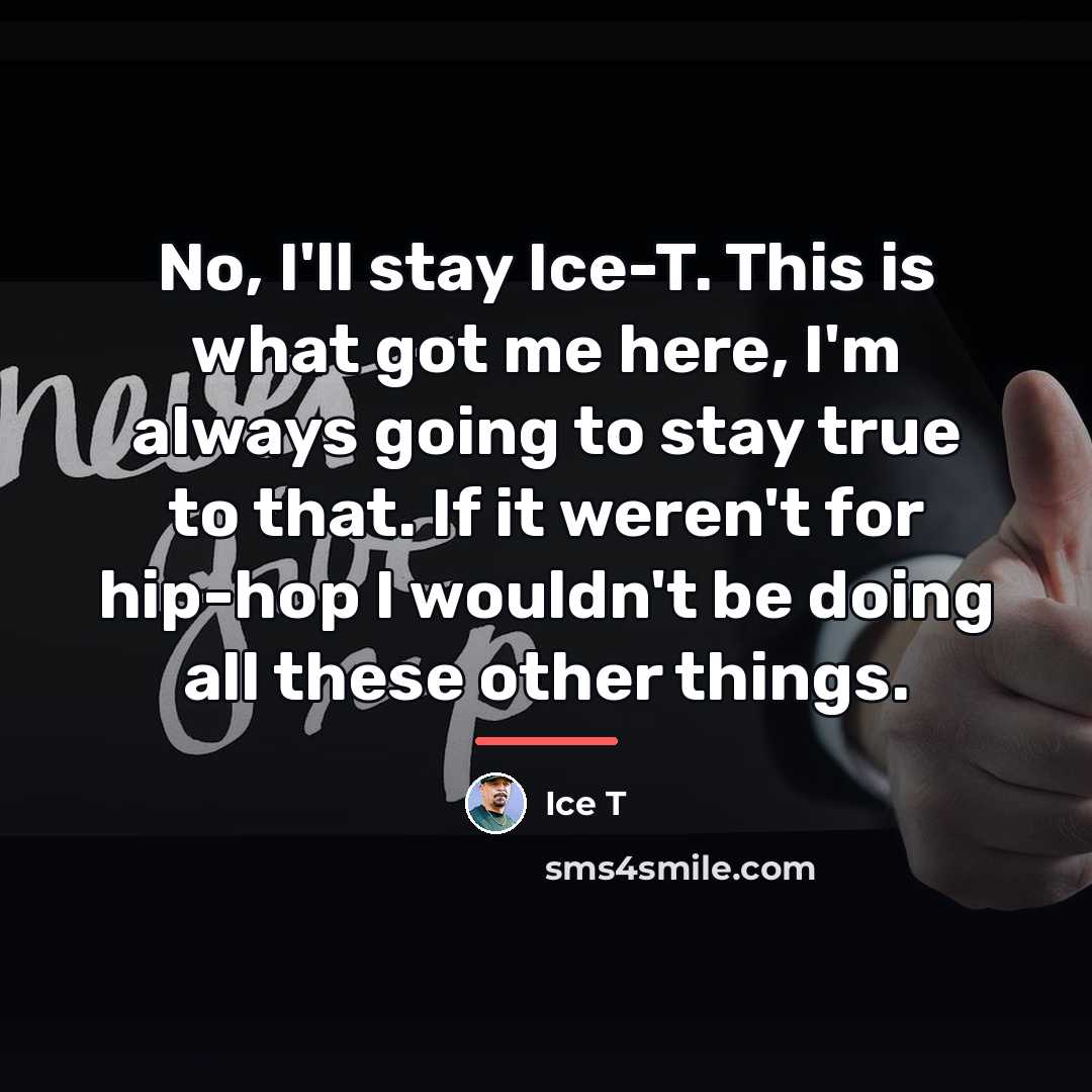 “No, I'll stay Ice-T. This is what got me here,…” quote by Ice T