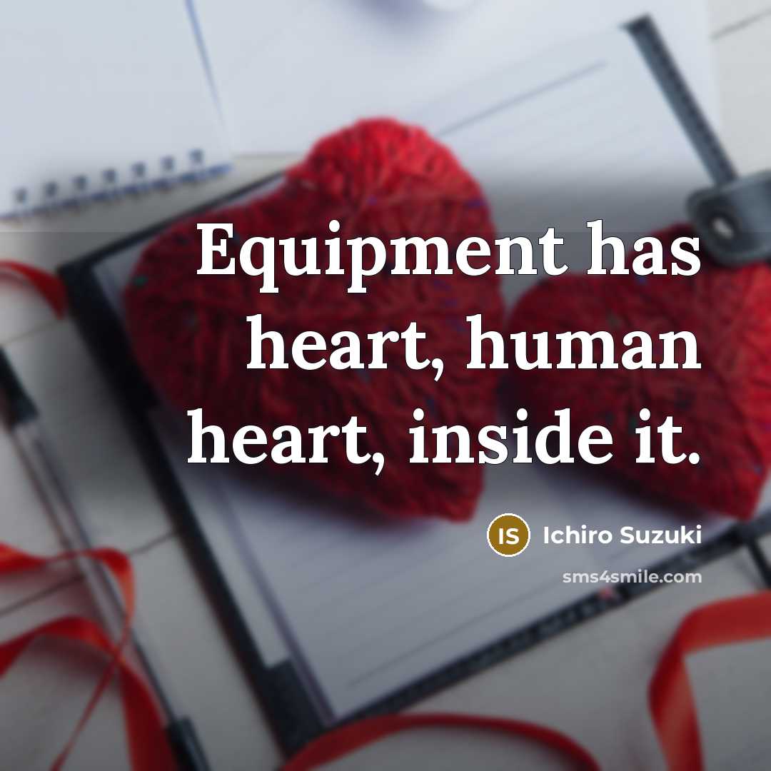 “Equipment has heart, human heart, inside it.…” quote by Ichiro Suzuki