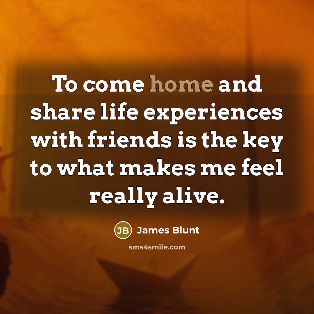 “To come home and share life experiences with friends is…” quote by James Blunt