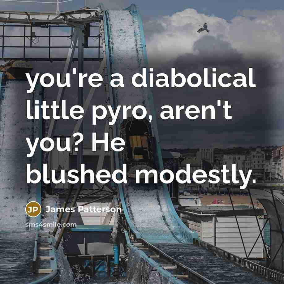“you're a diabolical little pyro, aren't you? He blushed modestly.…” quote by James Patterson
