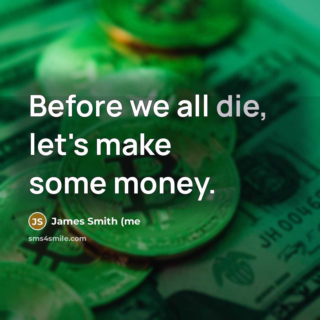 “Before we all die, let's make some money.…” quote by James Smith (me