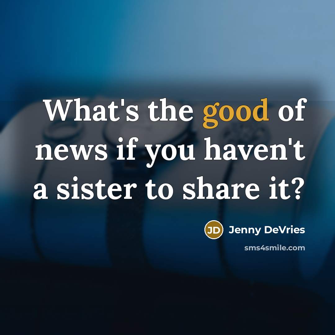 “What's the good of news if you haven't a sister to share it?” quote by Jenny DeVries