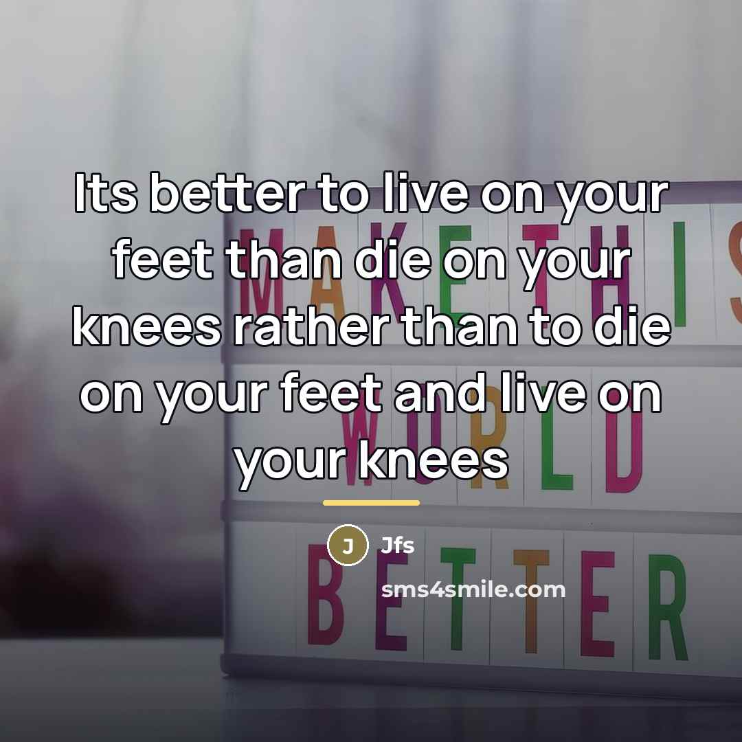 “Its better to live on your feet than die on…” quote by Jfs