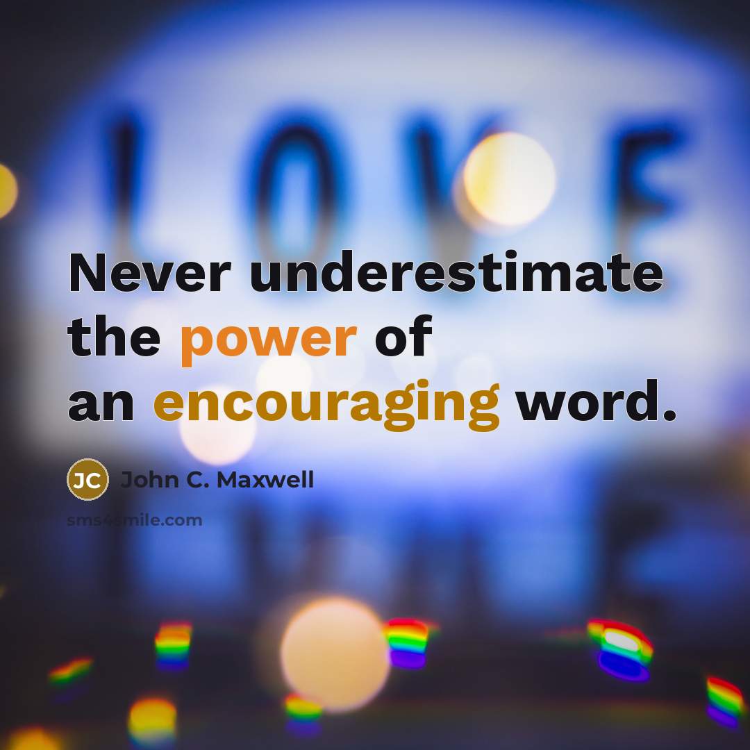 “Never underestimate the power of an encouraging word.” quote by John C. Maxwell