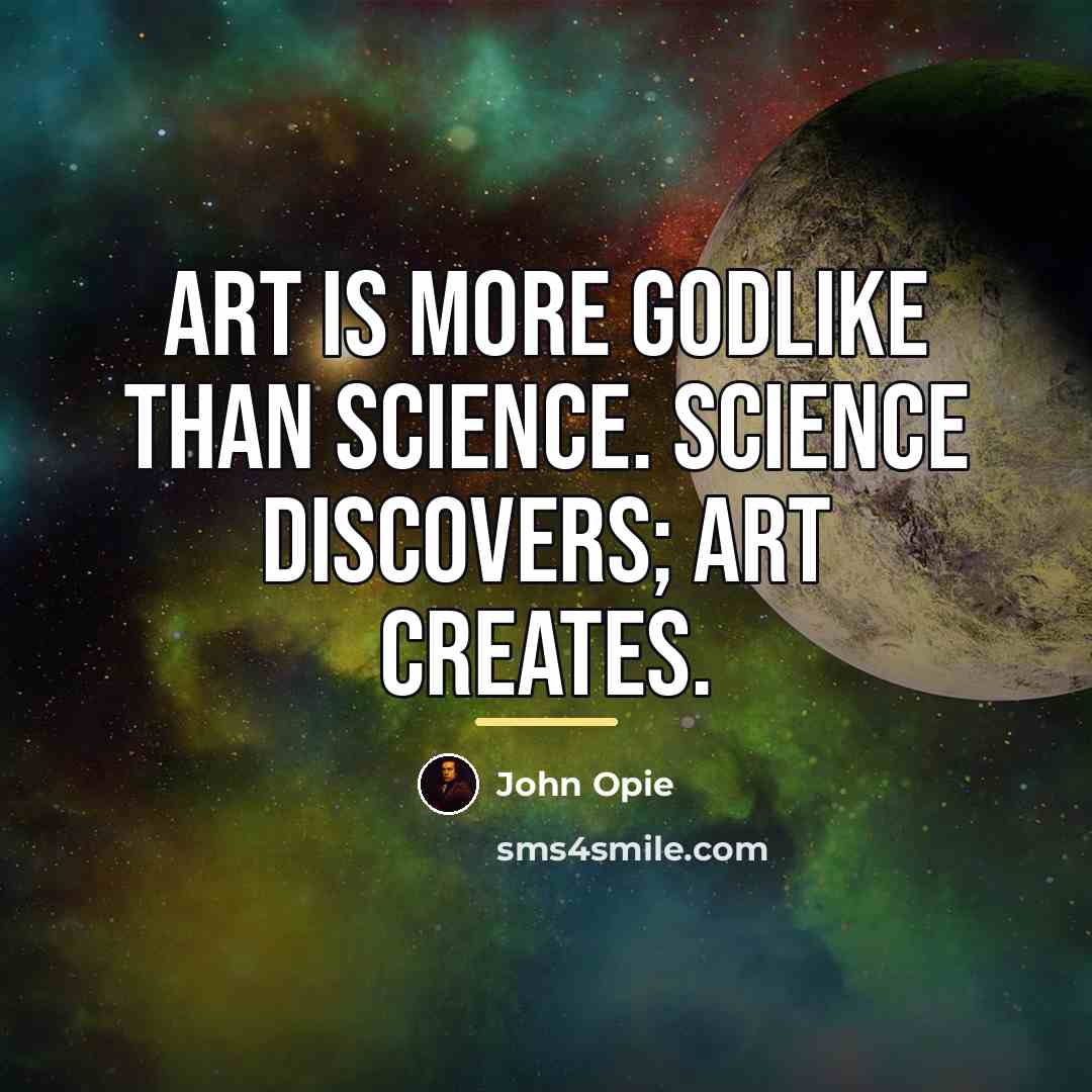 “Art is more godlike than science. Science discovers; art creates.…” quote by John Opie