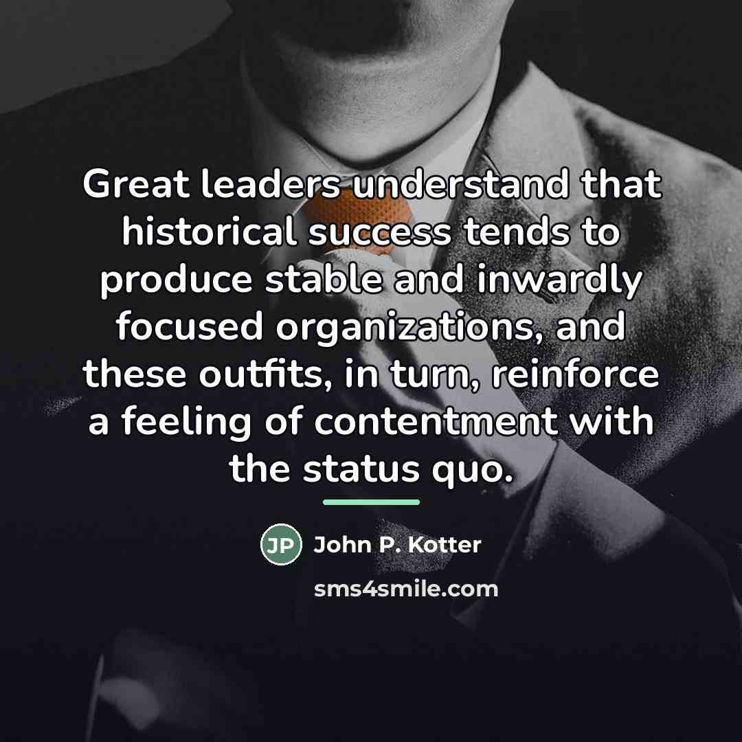 “Great leaders understand that historical success tends to produce stable…” quote by John P. Kotter