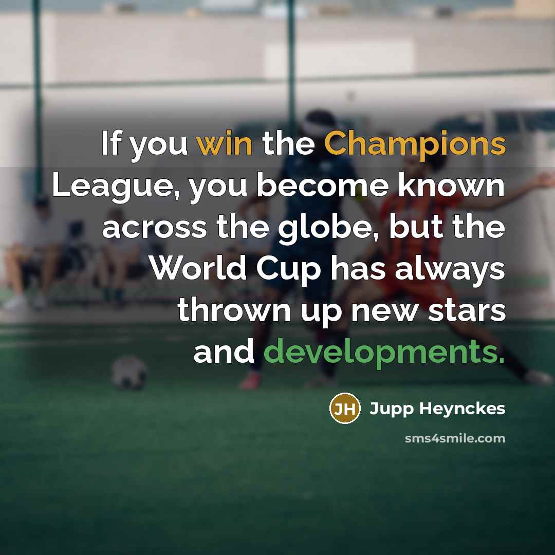 “If you win the Champions League, you become known across the globe, but the World Cup has always thrown up new stars and developments.” quote by Jupp Heynckes