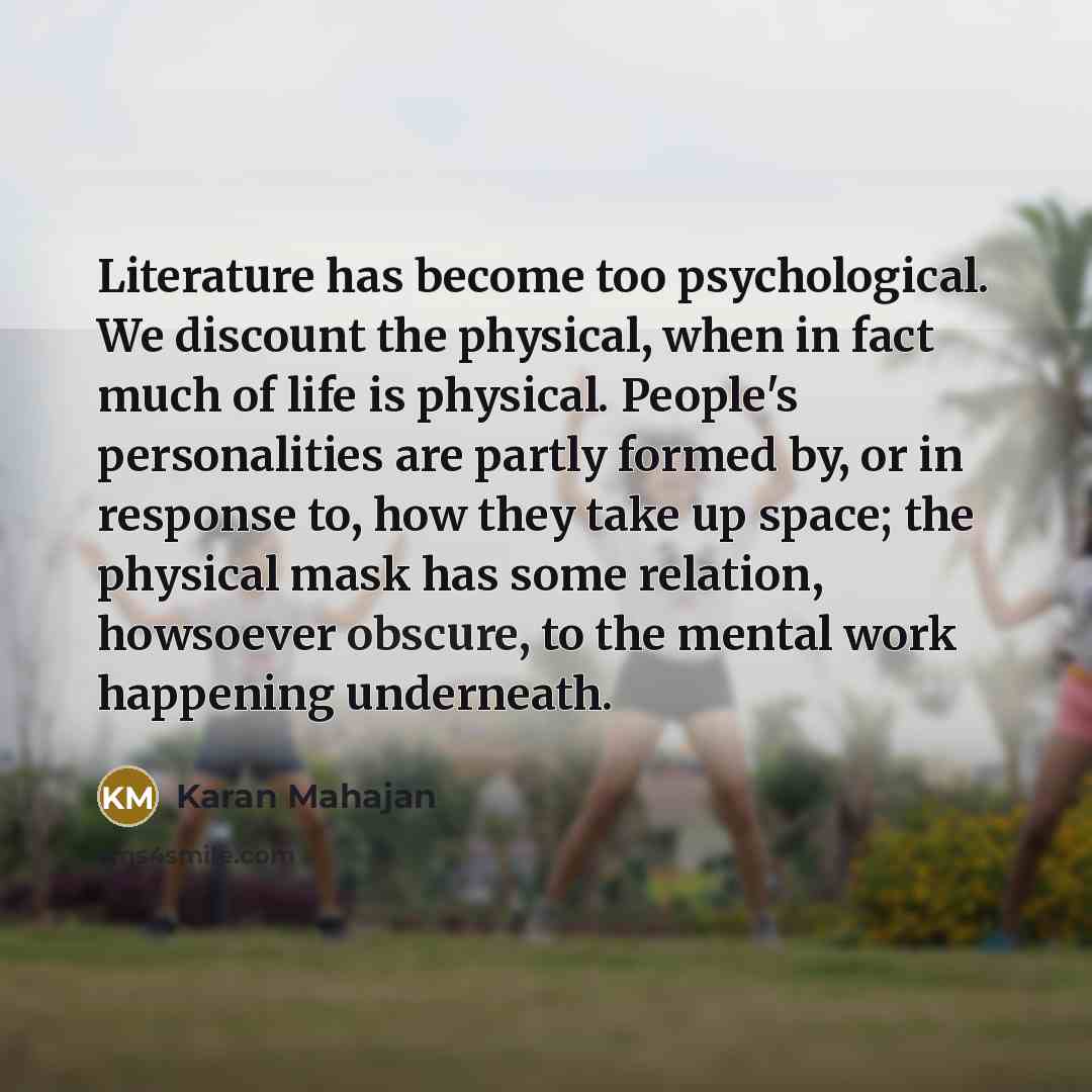 “Literature has become too psychological. We discount the physical, when…” quote by Karan Mahajan